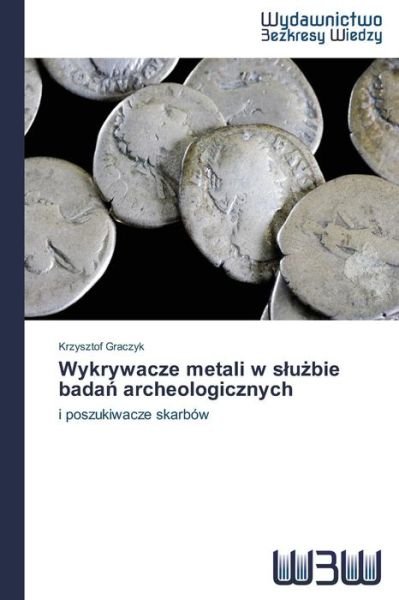 Cover for Krzysztof Graczyk · Wykrywacze Metali W Sluzbie Badan Archeologicznych: I Poszukiwacze Skarbów (Pocketbok) [Polish edition] (2014)