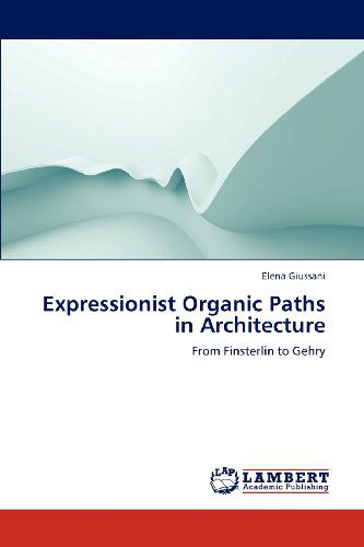 Cover for Elena Giussani · Expressionist Organic Paths in Architecture: from Finsterlin to Gehry (Paperback Book) (2012)