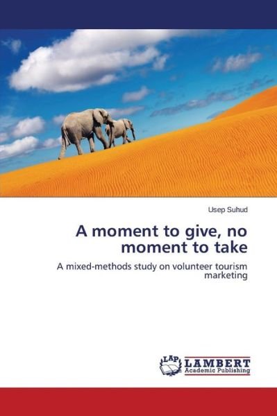 Cover for Usep Suhud · A Moment to Give, No Moment to Take: a Mixed-methods Study on Volunteer Tourism Marketing (Paperback Book) (2014)
