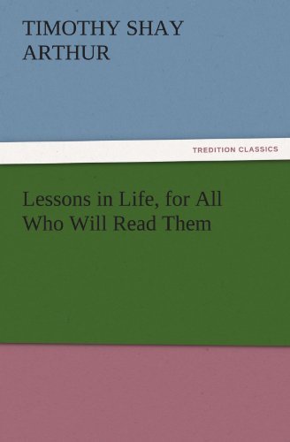 Cover for Timothy Shay Arthur · Lessons in Life, for All Who Will Read Them (Tredition Classics) (Paperback Book) (2011)