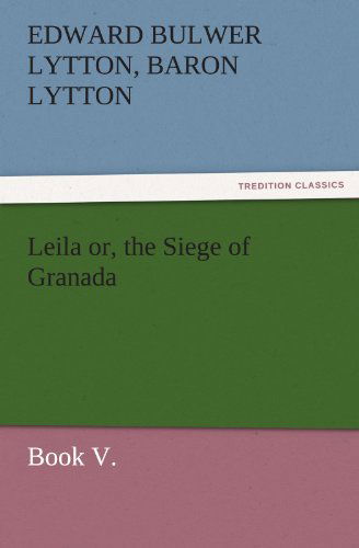 Cover for Baron Lytton Edward Bulwer Lytton · Leila Or, the Siege of Granada, Book V. (Tredition Classics) (Paperback Book) (2011)