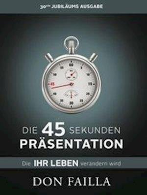 Die 45-Sekunden Präsentation, die Ihr Leben verändern wird - Don Failla - Books - Life Success Media GmbH - 9783902114266 - 2014
