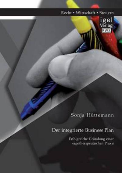 Cover for Sonja Huttemann · Der integrierte Business Plan: Erfolgreiche Grundung einer ergotherapeutischen Praxis (Paperback Book) [German edition] (2014)