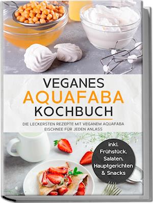 Veganes Aquafaba Kochbuch: Die leckersten Rezepte mit veganem Aquafaba Eischnee für jeden Anlass - inkl. Frühstück, Salaten, Hauptgerichten & Snacks - Milena Bachmann - Livros - Edition Lunerion - 9783969304266 - 21 de novembro de 2023