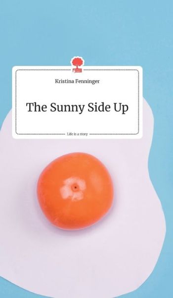 The Sunny Side Up. Life is a Story - story.one - Kristina Fenninger - Books - Story.One Publishing - 9783990870266 - July 30, 2019