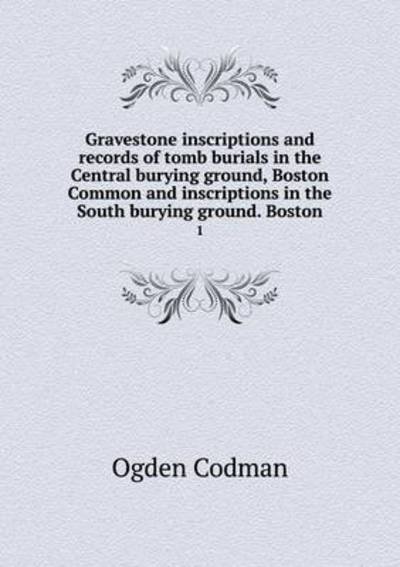 Cover for Ogden Codman · Gravestone Inscriptions and Records of Tomb Burials in the Central Burying Ground, Boston Common and Inscriptions in the South Burying Ground. Boston 1 (Paperback Book) (2014)