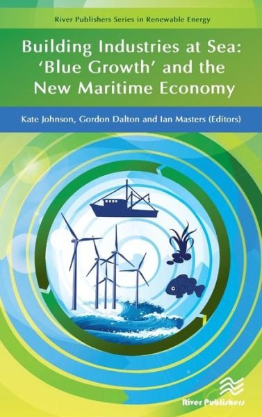Cover for Kate Johnson · Building Industries at Sea: ‘Blue Growth’ and the New Maritime Economy - River Publishers Series in Renewable Energy (Hardcover Book) (2018)