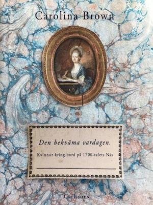 Cover for Carolina Brown · Den bekväma vardagen : kvinnor kring bord på 1700-talets Näs (Indbundet Bog) (2020)