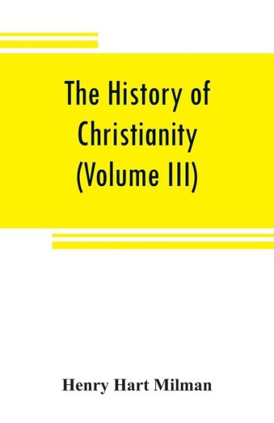 The history of Christianity from the birth of Christ to the abolition of paganism in the Roman empire (Volume III) - Henry Hart Milman - Books - Alpha Edition - 9789353808266 - August 1, 2019