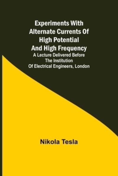 Experiments with Alternate Currents of High Potential and High Frequency; A Lecture Delivered before the Institution of Electrical Engineers, London - Nikola Tesla - Böcker - Alpha Edition - 9789355341266 - 22 oktober 2021