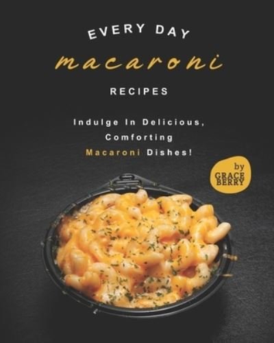 Every Day Macaroni Recipes: Indulge In Delicious, Comforting Macaroni Dishes! - Grace Berry - Boeken - Independently Published - 9798530393266 - 2 juli 2021
