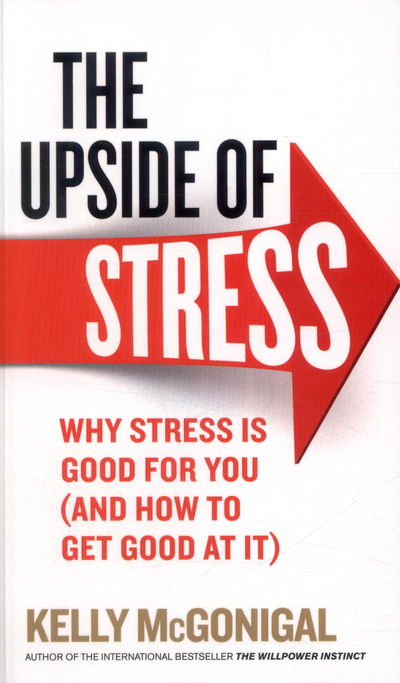 The Upside of Stress: Why stress is good for you (and how to get good at it) - Kelly McGonigal - Kirjat - Ebury Publishing - 9780091955267 - torstai 7. toukokuuta 2015
