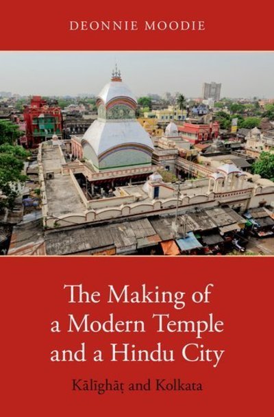 Cover for Moodie, Deonnie (Assistant Professor of South Asian Religions, Assistant Professor of South Asian Religions, University of Oklahoma) · The Making of a Modern Temple and a Hindu City: Kalighat and Kolkata (Hardcover bog) (2018)