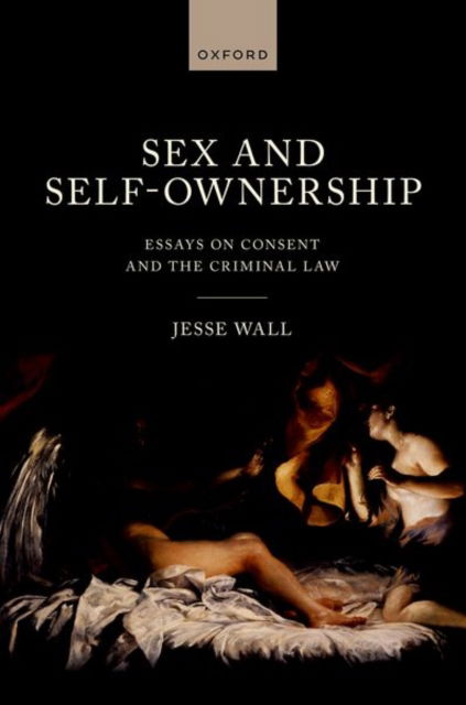 Cover for Wall, Dr Jesse (Associate Professor, Faculty of Law, Associate Professor, Faculty of Law, University of Auckland) · Sex and Self-Ownership: Essays on Consent and the Criminal Law (Hardcover Book) (2025)