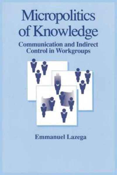 Cover for Emmanuel Lazega · The Micropolitics of Knowledge: Communication and Indirect Control in Workgroups - Communication &amp; Social Order (Hardcover Book) (1992)