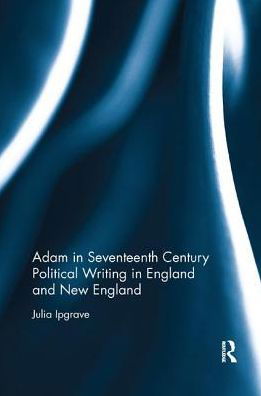 Cover for Ipgrave, Julia (University of Roehampton, UK) · Adam in Seventeenth Century Political Writing in England and New England (Pocketbok) (2019)