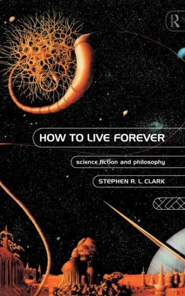 Cover for Stephen R L Clark · How to Live Forever: Science Fiction and Philosophy (Hardcover Book) (1995)