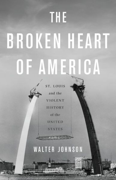 Cover for Walter Johnson · The Broken Heart of America: St. Louis and the Violent History of the United States (Hardcover Book) (2020)