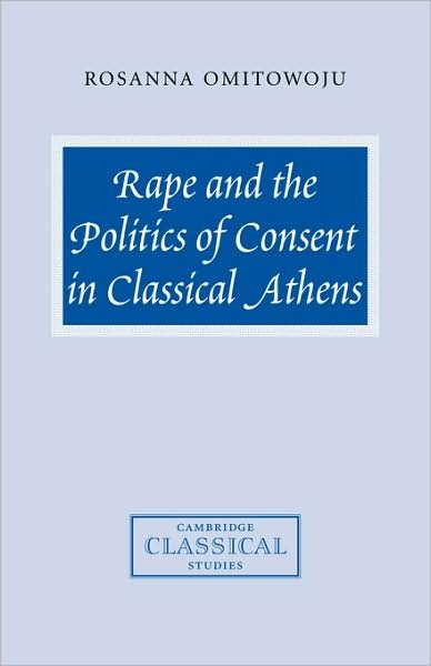 Cover for Omitowoju, Rosanna (University of Cambridge) · Rape and the Politics of Consent in Classical Athens - Cambridge Classical Studies (Paperback Bog) (2009)