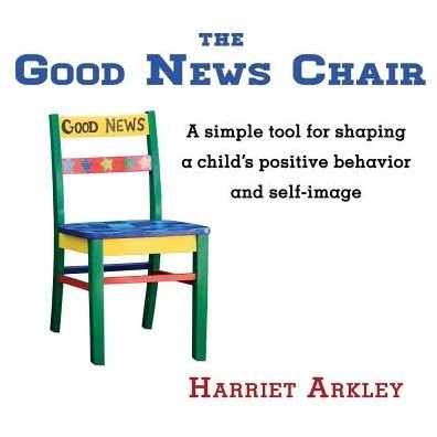 Cover for Harriet Arkley · The Good News Chair: a Simple Tool for Shaping a Child's Positive Behavior &amp; Self-image (Taschenbuch) (2014)