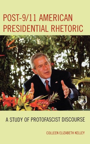 Cover for Colleen Elizabeth Kelley · Post-9/11 American Presidential Rhetoric: A Study of Protofascist Discourse - Lexington Studies in Political Communication (Hardcover Book) (2007)