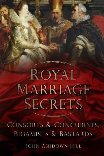 Cover for John Ashdown-Hill · Royal Marriage Secrets: Consorts and Concubines, Bigamists and Bastards (Paperback Book) (2013)