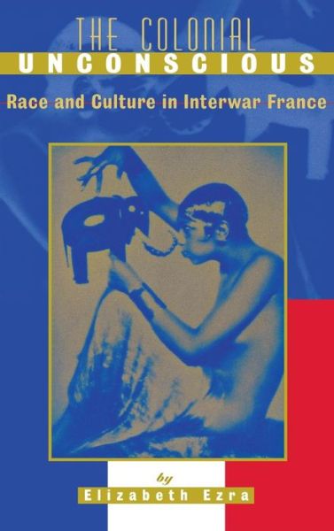 The Colonial Unconscious: Race and Culture in Interwar France - Elizabeth Ezra - Books - Cornell University Press - 9780801437267 - May 2, 2000