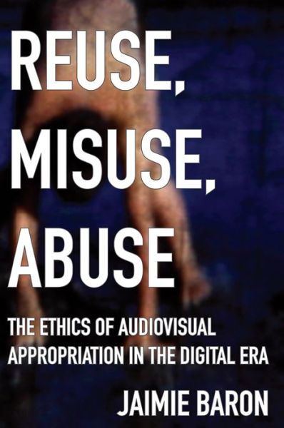 Cover for Jaimie Baron · Reuse, Misuse, Abuse: The Ethics of Audiovisual Appropriation in the Digital Era (Paperback Book) (2020)