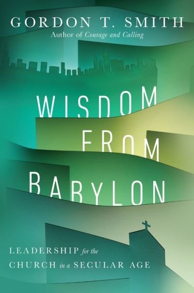Cover for Gordon T. Smith · Wisdom from Babylon – Leadership for the Church in a Secular Age (Paperback Book) (2020)