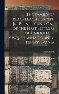 Cover for Alice B 1888 Burritt · The Family of Blackleach Burritt, Jr., Pioneer, and One of the First Settlers of Uniondale, Susquehanna County, Pennsylvania (Hardcover Book) (2021)