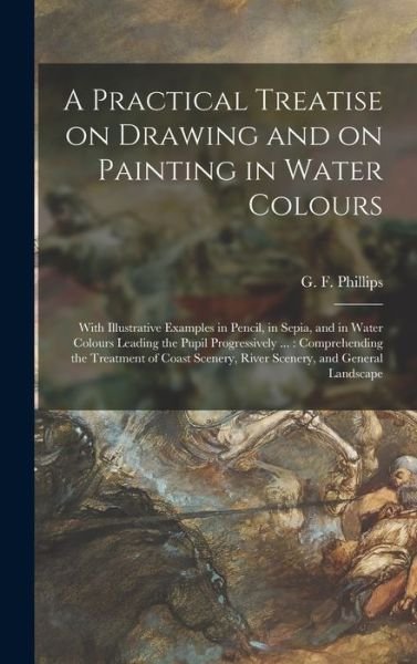 Cover for G F (Giles Firman) 1780- Phillips · A Practical Treatise on Drawing and on Painting in Water Colours (Hardcover Book) (2021)