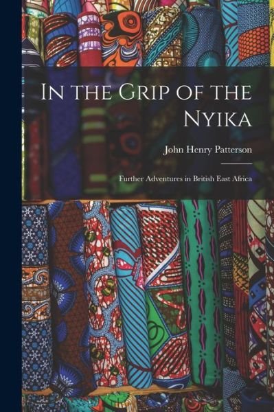 Cover for John Henry Patterson · In the Grip of the Nyika; Further Adventures in British East Africa (Bog) (2022)