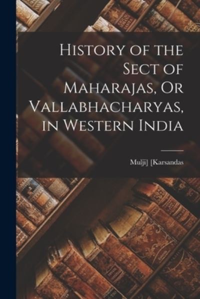 Cover for Mulji Karsandas · History of the Sect of Maharajas, or Vallabhacharyas, in Western India (Book) (2022)