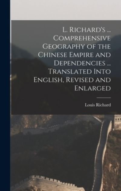 Cover for Louis Richard · L. Richard's ... Comprehensive Geography of the Chinese Empire and Dependencies ... Translated into English, Revised and Enlarged (Bok) (2022)