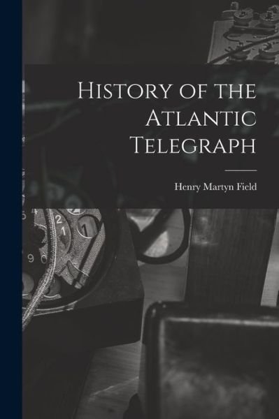 Cover for Henry Martyn Field · History of the Atlantic Telegraph (Book) (2022)