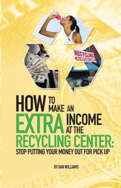 How to Make an Extra Income at the Recycling Center - Uan Williams - Bøger - Independently Published - 9781079020267 - 14. juli 2020