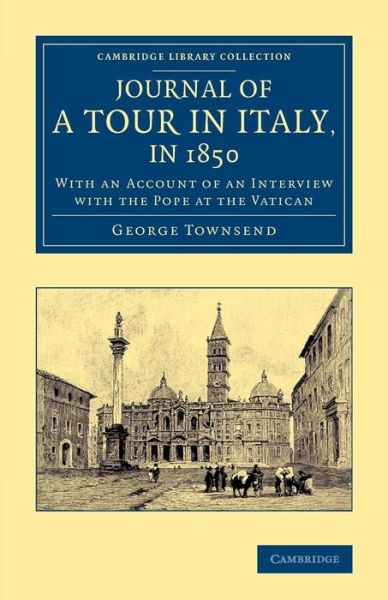 Cover for George Townsend · Journal of a Tour in Italy, in 1850: With an Account of an Interview with the Pope at the Vatican - Cambridge Library Collection - Travel, Europe (Paperback Book) (2014)