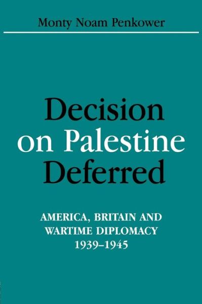 Cover for Monty Noam Penkower · Decision on Palestine Deferred: America, Britain and Wartime Diplomacy, 1939-1945 - Israeli History, Politics and Society (Paperback Book) (2016)