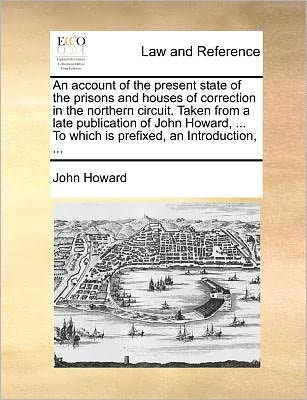 Cover for John Howard · An Account of the Present State of the Prisons and Houses of Correction in the Northern Circuit. Taken from a Late Publication of John Howard, ... to Which is Prefixed, an Introduction, ... (Paperback Book) (2010)