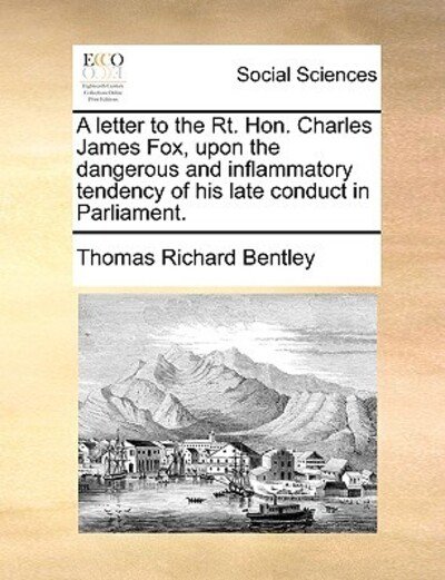 Cover for Thomas Richard Bentley · A Letter to the Rt. Hon. Charles James Fox, Upon the Dangerous and Inflammatory Tendency of His Late Conduct in Parliament. (Paperback Book) (2010)