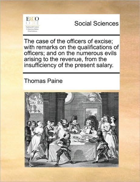 Cover for Thomas Paine · The Case of the Officers of Excise; with Remarks on the Qualifications of Officers; and on the Numerous Evils Arising to the Revenue, from the Insufficien (Paperback Book) (2010)