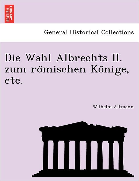 Cover for Wilhelm Altmann · Die Wahl Albrechts Ii. Zum Ro Mischen Ko Nige, Etc. (Paperback Book) (2011)