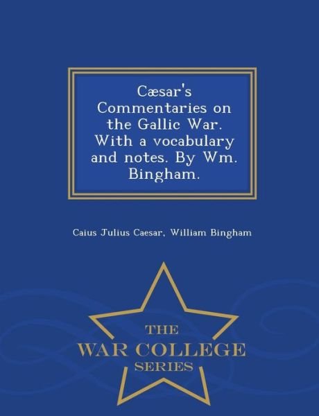 Cover for Caius Julius Caesar · Caesar's Commentaries on the Gallic War. with a Vocabulary and Notes. by Wm. Bingham. - War College Series (Paperback Book) (2015)