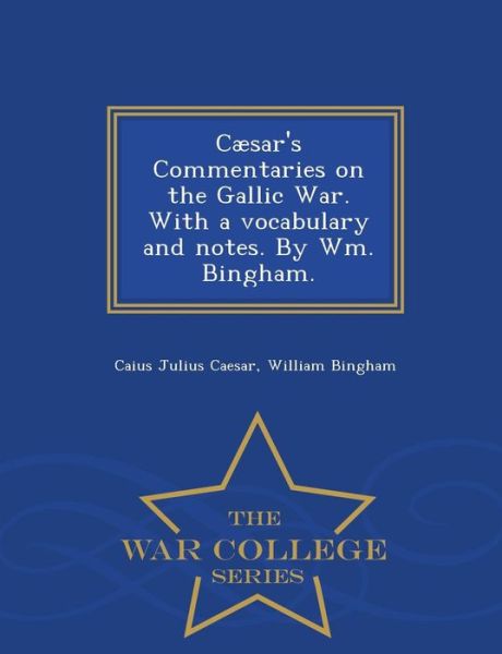 Cover for Caius Julius Caesar · Caesar's Commentaries on the Gallic War. with a Vocabulary and Notes. by Wm. Bingham. - War College Series (Paperback Book) (2015)