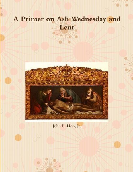 Cover for Hoh, John L., Jr. · Primer on Ash Wednesday and Lent (Bog) (2013)