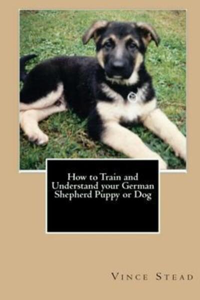 Cover for Vince Stead · How to Train and Understand Your German Shepherd Puppy or Dog (Paperback Book) (2015)