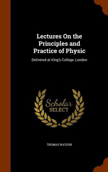 Cover for Thomas Watson · Lectures On the Principles and Practice of Physic Delivered at King's College, London (Hardcover Book) (2015)