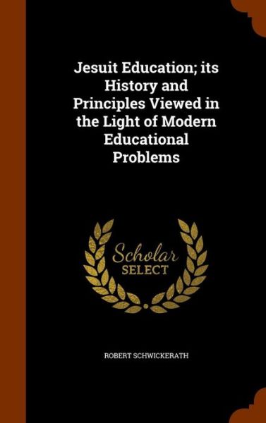 Cover for Robert Schwickerath · Jesuit Education; Its History and Principles Viewed in the Light of Modern Educational Problems (Hardcover Book) (2015)