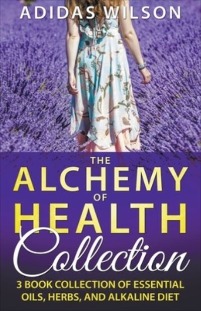 Cover for Adidas Wilson · The Alchemy of Health Collection - 3 Book Collection of Essential Oils, Herbs, and Alkaline Diet (Paperback Book) (2017)
