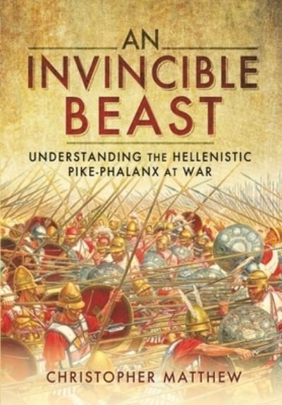 Cover for Christopher Matthew · An Invincible Beast: Understanding the Hellenistic Pike Phalanx in Action (Paperback Book) (2022)